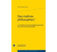Des maîtres philosophes? La fondation de la pédagogie générale par l'Université allemande - Jean-François Goubet - Classiques Garnier - broché - Manuel