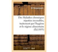 Des Maladies chroniques réputées incurables. Maladies de poitrine, affections nerveuses Et de leur traitement par l'hygiène et le régime alimentaire associés à une médication spéciale - Desparquets Dr
