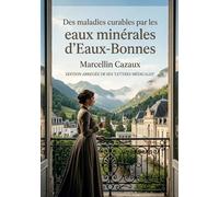 Des maladies curables par les eaux minérales d'Eaux-Bonnes: Une exploration des bienfaits thérapeutiques des eaux minérales d'Eaux Bonnes par Marcellin Cazaux, médecin thermaliste du XIXe siècle.