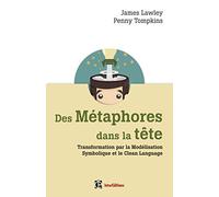 Des métaphores dans la tête - Transformation par la Modélisation Symbolique et le Clean Language: Transformation par la Modélisation Symbolique et le Clean Language
