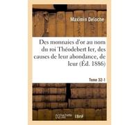 Des monnaies d'or au nom du roi Théodebert Ier, des causes de leur abondance, de leur Tome 32-1 Titre élevé, et de la substitution, sur ces monnaies, de la légende royale à la légende impériale - Maxi