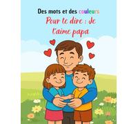Des mots et des couleurs - Pour te dire : Je t’aime papa: Un livret à colorier et à compléter pour offrir à son papa avec tout son amour