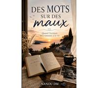 Des mots sur des maux: Quand l’écriture m’a ramenée à la vie