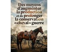 Des moyens d'augmenter la production et de prolonger la conservation du cheval de guerre: Des stratégies d'élevage équin et de soins vétérinaires pour ... de chevaux de guerre et leur conservation