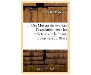Des Moyens De Favoriser L'association Entre Les Prolétaires De La Même Profession: , Et Réfutation De Tous Les Systèmes Sur Le Prolétariat. Organisati