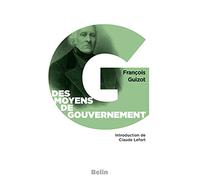 Des moyens de gouvernement et d'opposition Précédé de: «Le libéralisme de Guizot», par Claude Lefort - François Guizot - Belin - Poche - Essai