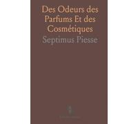 Des Odeurs des Parfums Et des Cosmétiques: Histoire, Composition, Effets Physiologiques, Recettes et Hygiène