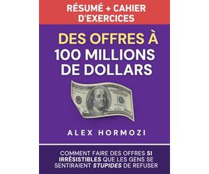 Des Offres à 100 millions de dollars Résumé et cahier d’exercices: Comment faire des offres si irrésistibles que les gens se sentiraient stupides de refuser