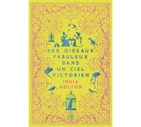 Des oiseaux fabuleux dans un ciel victorien India Holton (Auteur), Anne Busnel (Traduction)