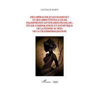 Des opéras de Jules Massenet et ses librettistes à leurs palimpsestes litteraires francais Etude comparatiste et esthétique de la femme au sein de la transmodalisation - Mathilde Robin - L'harmattan -