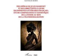 Des opéras de Jules Massenet et ses librettistes à leurs palimpsestes litteraires francais Etude comparatiste et esthétique de la femme au sein de la transmodalisation - Mathilde Robin - L'harmattan -