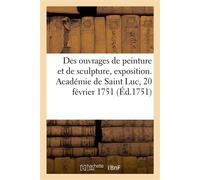 Des ouvrages de peinture et de sculpture, exposition. Académie de Saint Luc, 20 février 1751 - Académie de Saint-Luc - Hachette Bnf - broché - Livre