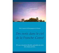 Des ovnis dans le ciel de la Franche-Comté: 151 cas et mystères dévoilés, précédés de récits des temps anciens.