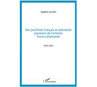 Des pacifistes français et allemands pionniers de l'entente franco-allemande 1870-1925 - Sophie Lorrain - L'harmattan - broché - Livre