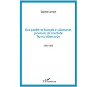 Des pacifistes français et allemands, pionniers de l'entente franco-allemande, 1871-1925