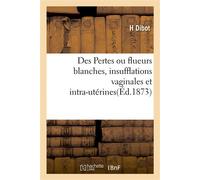 Des Pertes ou flueurs blanches, insufflations vaginales et intra-utérines Méthode nouvelle de traitement - H. Dibot - Hachette Bnf - broché - Livre