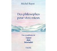 Des philosophes pour vivre mieux - Une symphonie de Force, Joie, Sérénité - Michel Rayot - Favre Pierre-Marcel Eds - broché - Guide