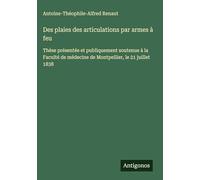 Des plaies des articulations par armes à feu: Thèse présentée et publiquement soutenue à la Faculté de médecine de Montpellier, le 21 juillet 1838