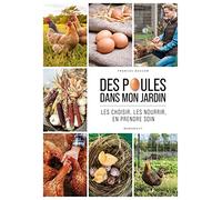 Des poules dans mon jardin: Les choisir, les nourrir, en prendre soin