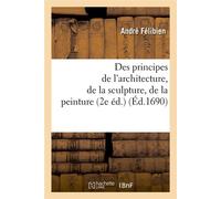 Des principes de l'architecture, de la sculpture, de la peinture (2e éd.) (Éd.1690) - André Félibien - Hachette Bnf - broché - Livre