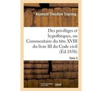 Des privilèges et hypothèques ou Commentaire du titre XVIII du livre III du Code civil - Raymond Théodore Troplong - Hachette Bnf - broché - Livre