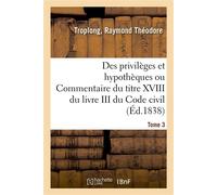 Des privilèges et hypothèques ou Commentaire du titre XVIII du livre III du Code civil. Tome 3 - Raymond Théodore Troplong - Hachette Bnf - broché - Livre