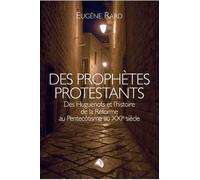 Des Prophètes Protestants - Des Huguenots Et L'histoire De La Réforme Au Pentecôtisme Au Xxie Siècle