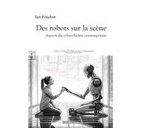 Des robots sur la scène Aspects du cyber-théâtre contemporain - Ian Fénelon - Complicites Eds - broché - Essai