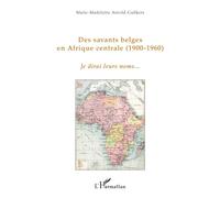 Des savants belges en Afrique centrale (1900-1960) - Je dirai leurs noms... - Marie-Madeleine Arnold-Gulikers - L'harmattan - broché - Récit