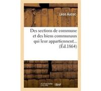 Des sections de commune et des biens communaux qui leur appartiennent (Éd.1864) Léon Aucoc (Auteur)