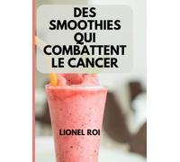 DES SMOOTHIES QUI COMBATTENT LE CANCER: Comment faire des recettes de smoothies pour lutter contre le cancer à la maison facilement
