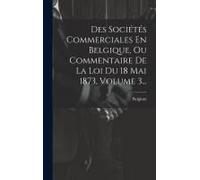 Des Sociétés Commerciales En Belgique, Ou Commentaire De La Loi Du 18 Mai 1873, Volume 3...