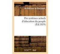 Des systèmes actuels d'éducation du peuple Louis-François de Paule-Marie-Joseph Robiano de Borsbeek (Auteur)