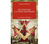 Des templiers à la franc-maçonnerie: Les secrets d'une filiation
