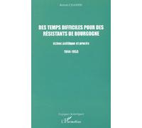 Des Temps Difficiles Pour Des Resistants De Bourgogne - Echec Politique Et Proces 1944-1953