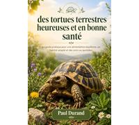Des tortues terrestres heureuses et en bonne santé: Le guide pratique pour une alimentation équilibrée, un habitat adapté et des soins au quotidien