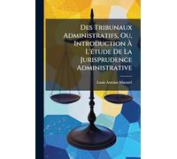 Des Tribunaux Administratifs, Ou, Introduction Ã L'Ã(c)tude De La Jurisprudence Administrative