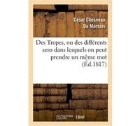 Des Tropes, ou des différents sens dans lesquels on peut prendre un même mot dans une même langue César Chesneau Du Marsais (Auteur)