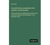 Des ulcérations, symptômes de la syphilis constitutionelle: Thèse présentée et publiquement soutenue à la Faculté de médecine de Montpellier, le 1er décembre 1838