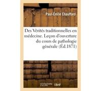 Des Vérités traditionnelles en médecine. Leçon d'ouverture du cours de pathologie générale Faculté de médecine de Paris - Chauffard-P-E - Hachette Bnf - broché - Livre