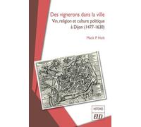 Des Vignerons Dans La Ville - Vin, Religion Et Culture Politique À Dijon (1477-1630)