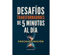 DESAFÍOS DE 5 MINUTOS: Cómo Vencer la PROCRASTINACIÓN, Construir Momentum y Transformar tu Vida en 30 Días