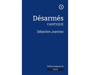 Désarmés Cantique 2023 - Sébastien Joanniez - Espaces 34 - broché - Théâtre