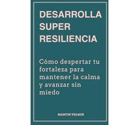 Desarrolla Super Resiliencia: Cómo despertar tu fortaleza para mantener la calma y avanzar sin miedo