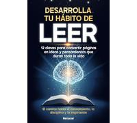 Desarrolla tu hábito de leer: 12 claves para convertir páginas en ideas y pensamientos que duran toda la vida El camino hacia el conocimiento, la disciplina y la inspiración