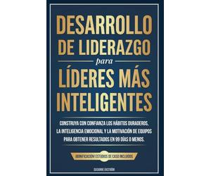 Desarrollo de Liderazgo para Líderes más Inteligentes: Construya con confianza los hábitos duraderos, la inteligencia emocional y la motivación de equipos para obtener resultados en 99 días o menos.
