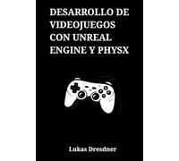Desarrollo de Videojuegos con Unreal Engine y PhysX: Programación en C++, Blueprints y Simulación Realista para la Creación de un Proyecto Completo desde Cero