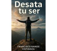 Desata tu ser: Desarrolla la Mentalidad y los Hábitos que Abren las Puertas de tu Propósito