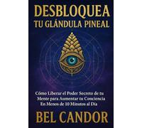 DESBLOQUEA TU GLÁNDULA PINEAL: Cómo Liberar el Poder Secreto de tu Mente para Aumentar tu Conciencia ¡En Menos de 10 Minutos al Día!