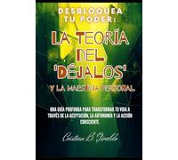 Desbloquea Tu Poder: La Teoría del 'Déjalos' y la Maestría Personal: Una Guía Profunda para Transformar tu Vida a Través de la Aceptación, la Autonomía y la Acción Consciente.